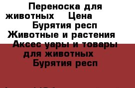 Переноска для животных  › Цена ­ 2 000 - Бурятия респ. Животные и растения » Аксесcуары и товары для животных   . Бурятия респ.